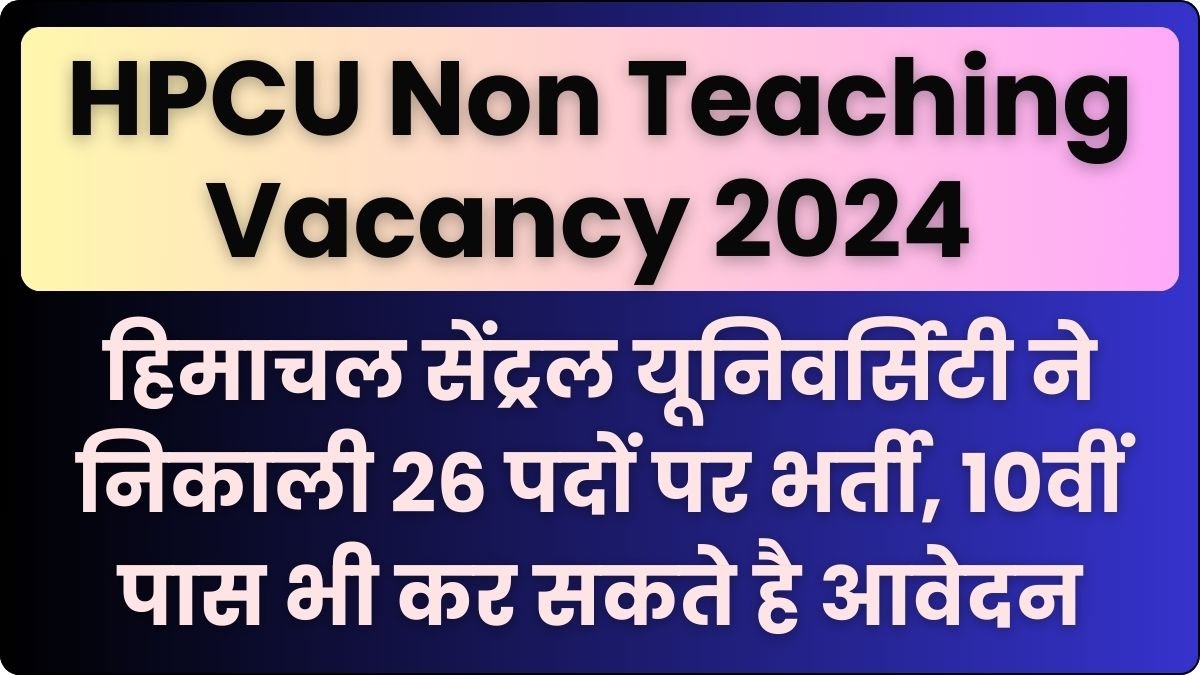 HPCU Non Teaching Vacancy 2024 हिमाचल सेंट्रल यूनिवर्सिटी ने निकाली 26 पदों पर भर्ती, 10वीं पास भी कर सकते है आवेदन